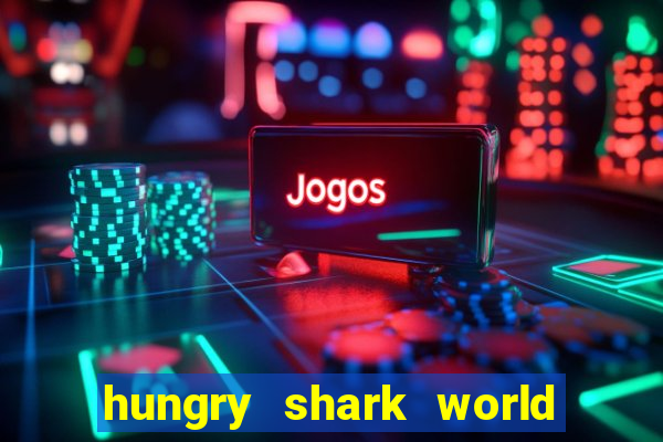 hungry shark world dinheiro infinito ios