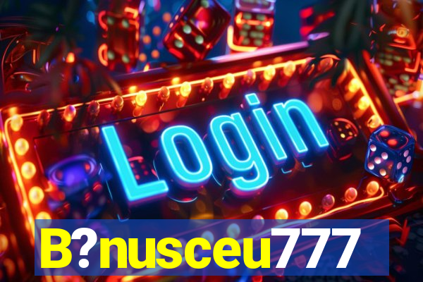 B?nusceu777