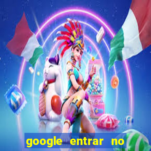 google entrar no jogo de c****