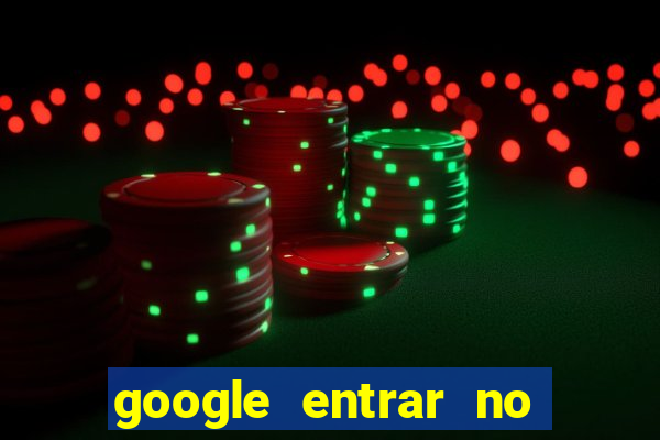 google entrar no jogo de c****