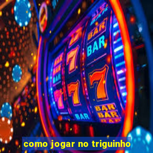 como jogar no triguinho