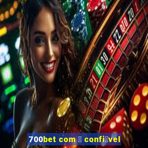 700bet com 茅 confi谩vel