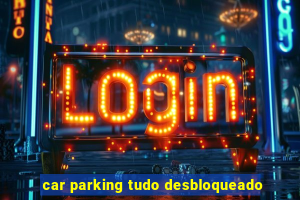 car parking tudo desbloqueado