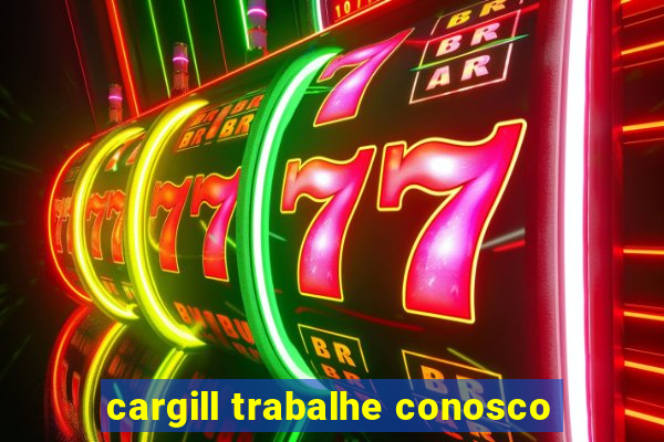 cargill trabalhe conosco