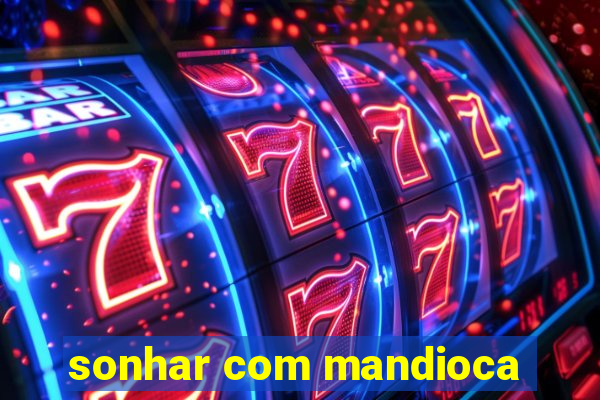 sonhar com mandioca