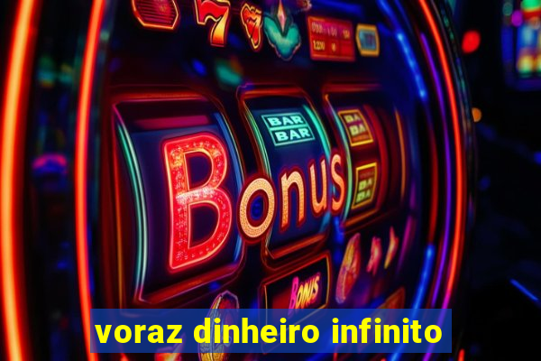 voraz dinheiro infinito