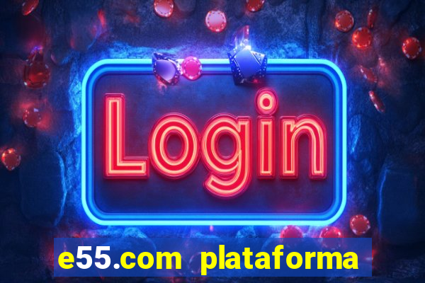 e55.com plataforma de jogos