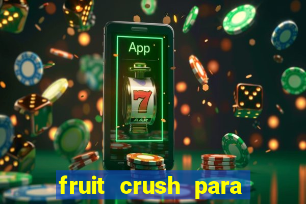 fruit crush para ganhar dinheiro