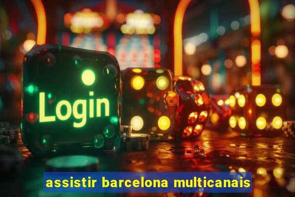 assistir barcelona multicanais