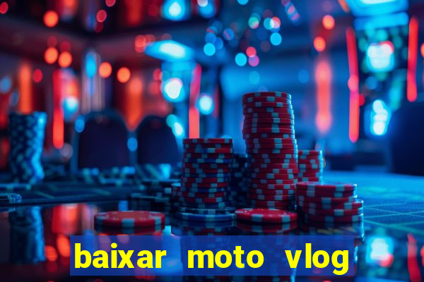 baixar moto vlog brasil dinheiro infinito