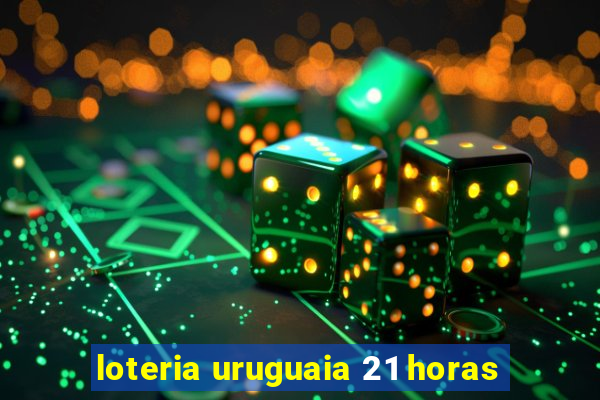 loteria uruguaia 21 horas