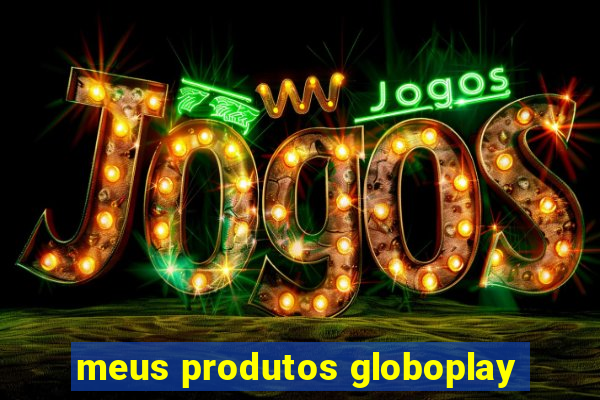 meus produtos globoplay