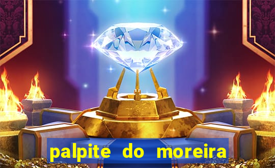 palpite do moreira de hoje