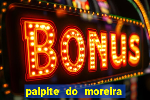 palpite do moreira de hoje