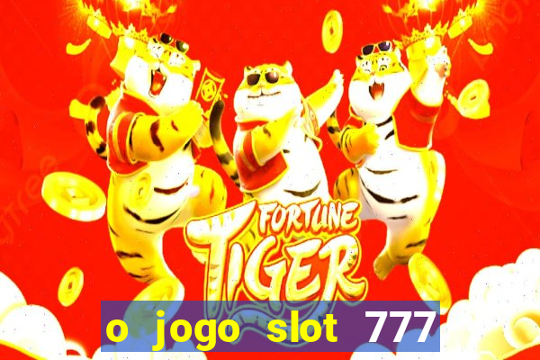 o jogo slot 777 win paga mesmo