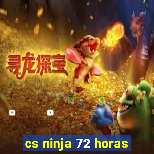 cs ninja 72 horas