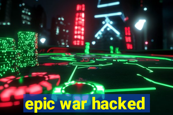 epic war hacked