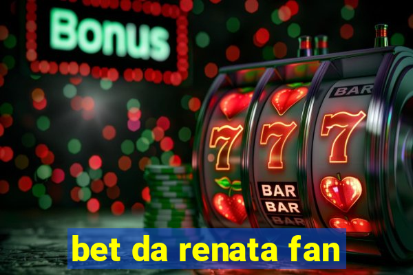 bet da renata fan