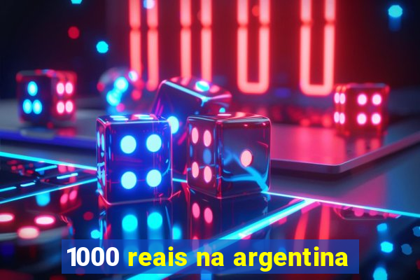 1000 reais na argentina