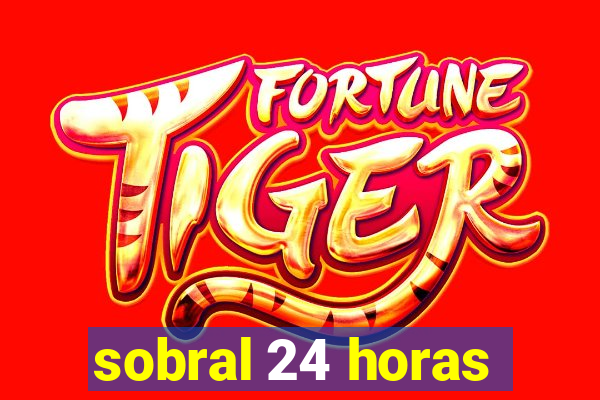 sobral 24 horas