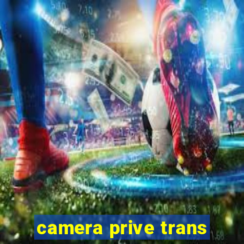 camera prive trans