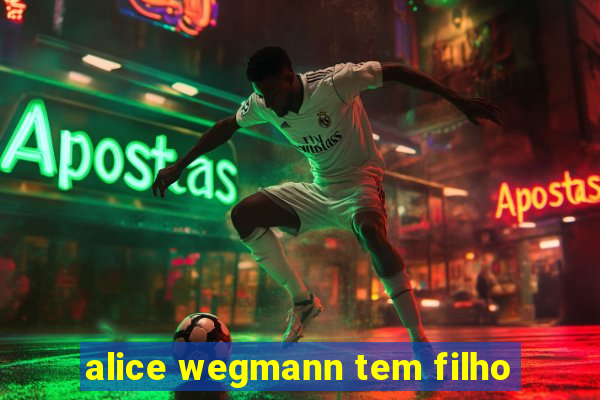 alice wegmann tem filho