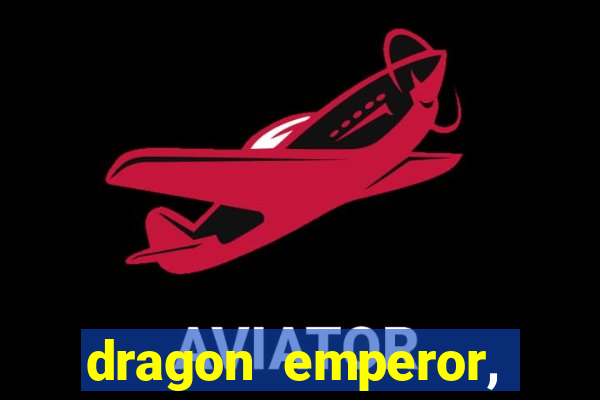 dragon emperor, martial god