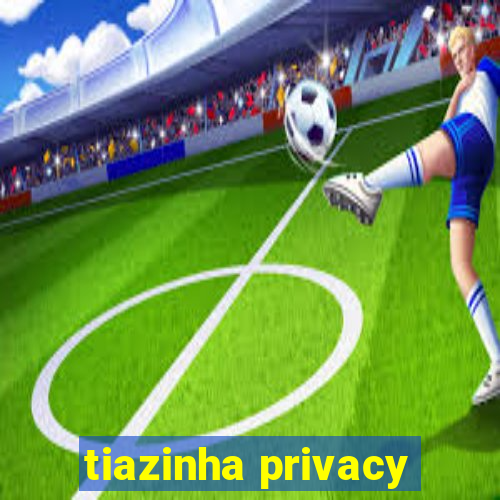 tiazinha privacy