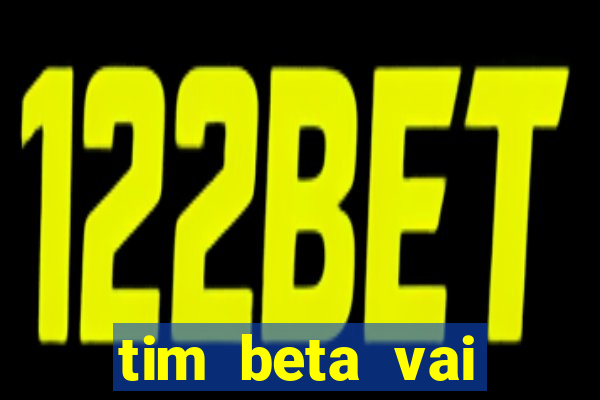 tim beta vai acabar 2024