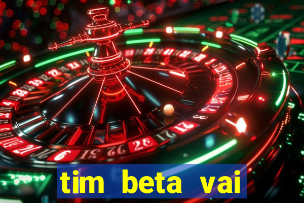 tim beta vai acabar 2024