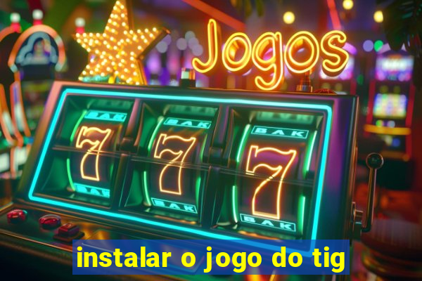 instalar o jogo do tig