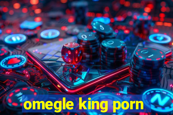 omegle king porn