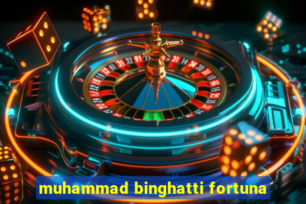 muhammad binghatti fortuna