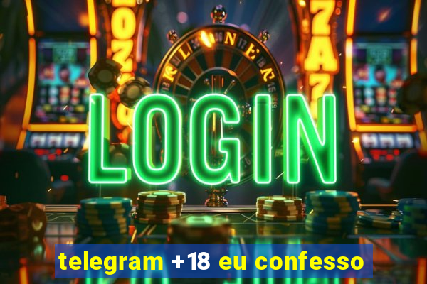 telegram +18 eu confesso