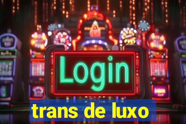 trans de luxo