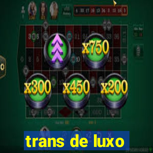 trans de luxo