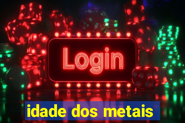 idade dos metais