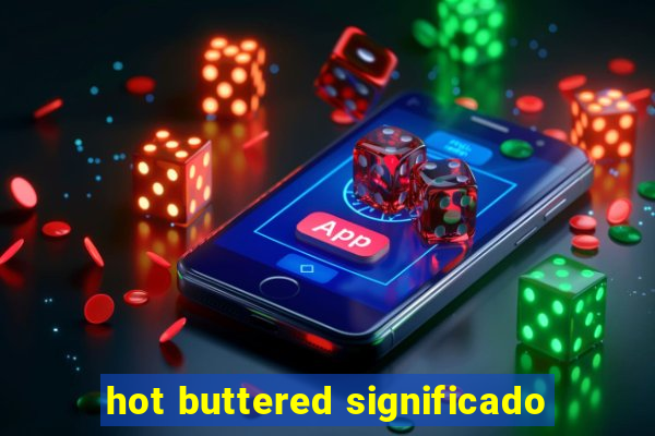 hot buttered significado