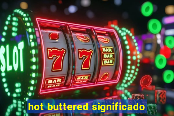 hot buttered significado