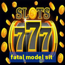 fatal model sit