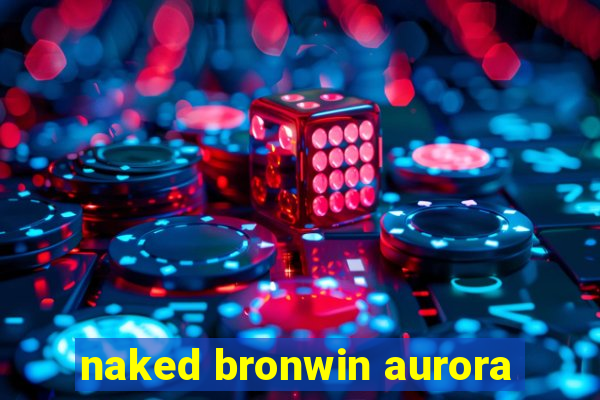 naked bronwin aurora