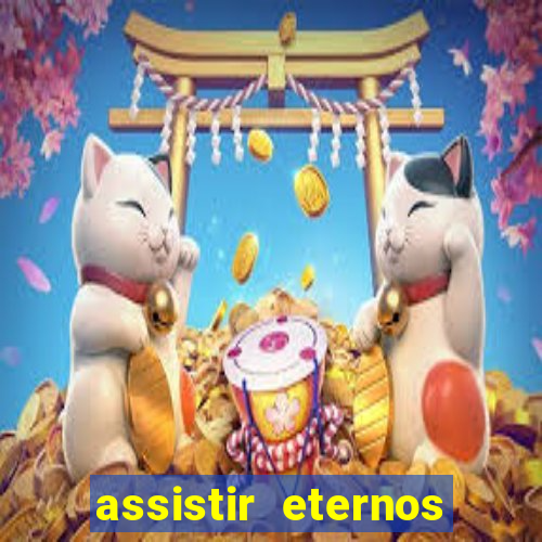 assistir eternos completo dublado