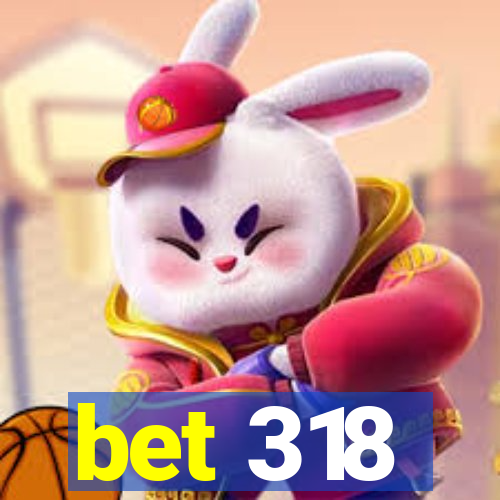 bet 318