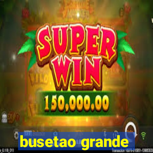 busetao grande