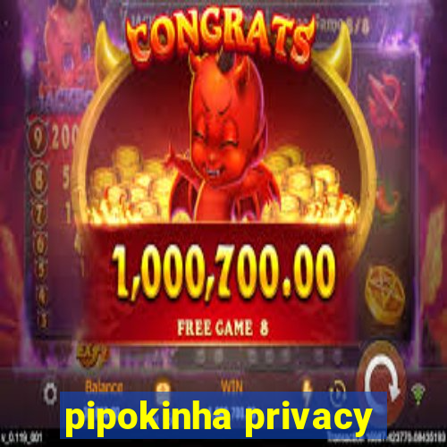 pipokinha privacy