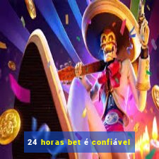 24 horas bet é confiável