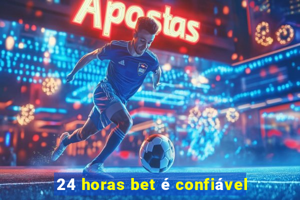 24 horas bet é confiável