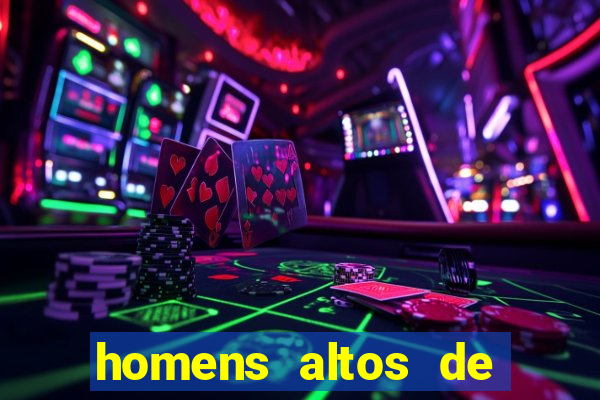 homens altos de pau grande