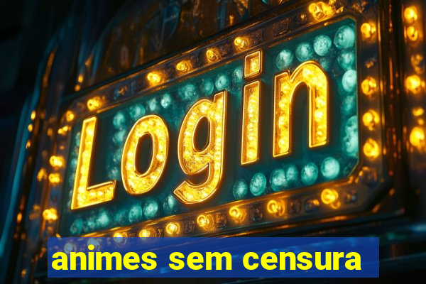 animes sem censura