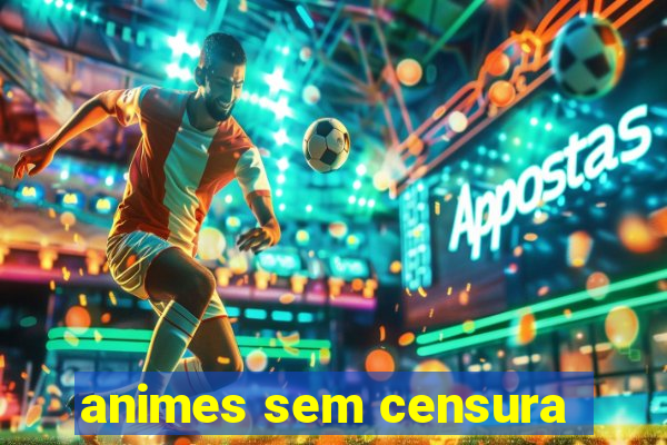 animes sem censura